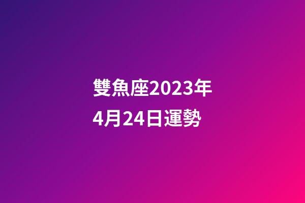 雙魚座2023年4月24日運勢-第1張-星座運勢-玄機派
