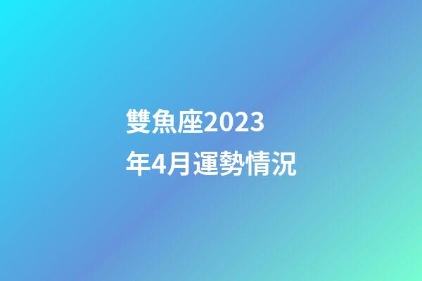 雙魚座2023年4月運勢情況-第1張-星座運勢-玄機派