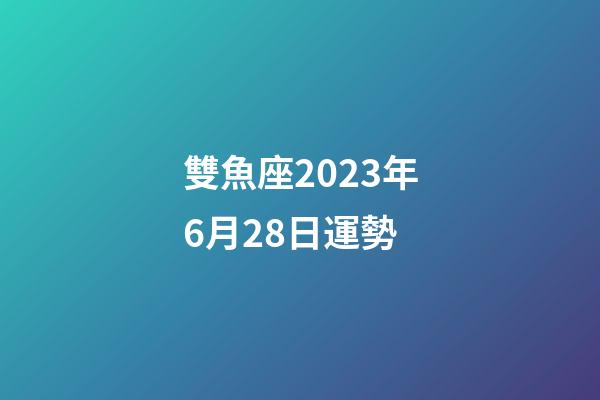 雙魚座2023年6月28日運勢-第1張-星座運勢-玄機派