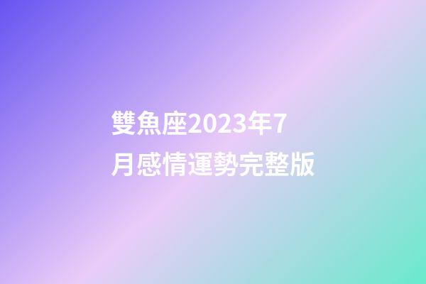 雙魚座2023年7月感情運勢完整版-第1張-星座運勢-玄機派