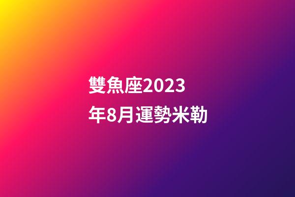 雙魚座2023年8月運勢米勒