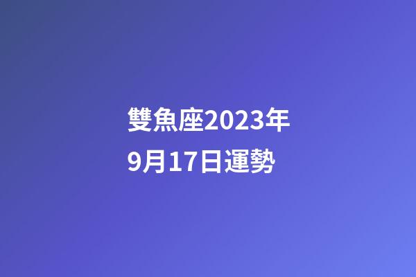 雙魚座2023年9月17日運勢-第1張-星座運勢-玄機派