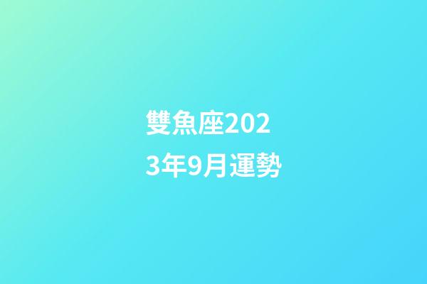 雙魚座2023年9月運勢-第1張-星座運勢-玄機派