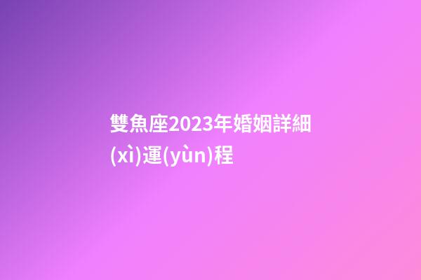 雙魚座2023年婚姻詳細(xì)運(yùn)程-第1張-星座運(yùn)勢(shì)-玄機(jī)派
