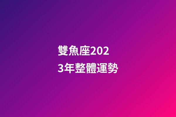 雙魚座2023年整體運勢-第1張-星座運勢-玄機派