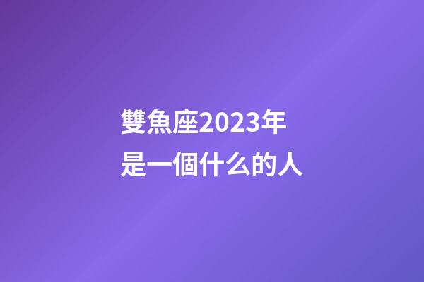 雙魚座2023年是一個什么的人-第1張-星座運勢-玄機派