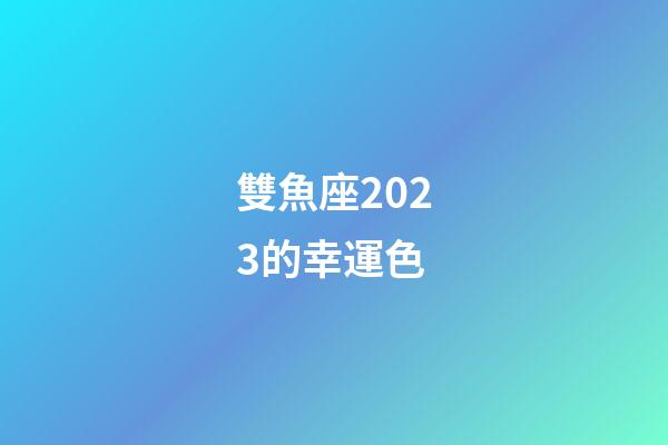 雙魚座2023的幸運色-第1張-星座運勢-玄機派