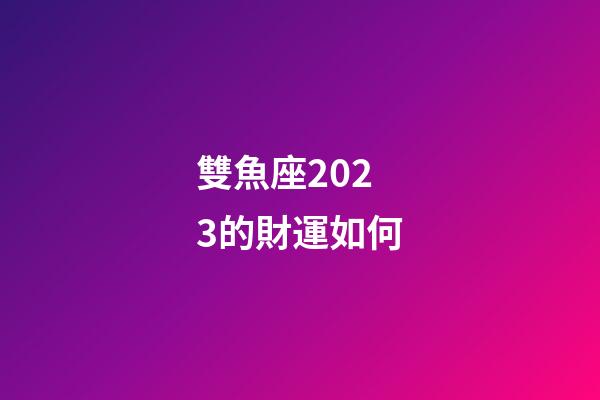 雙魚座2023的財運如何-第1張-星座運勢-玄機派