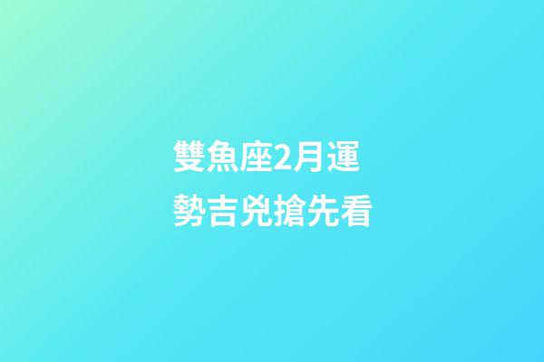 雙魚座2月運勢吉兇搶先看-第1張-星座運勢-玄機派