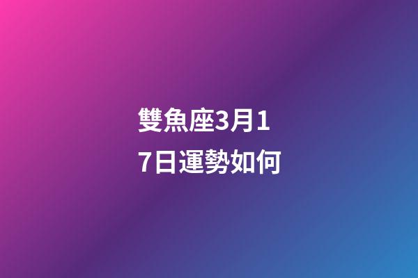 雙魚座3月17日運勢如何-第1張-星座運勢-玄機(jī)派