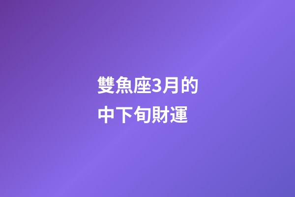 雙魚座3月的中下旬財運-第1張-星座運勢-玄機派