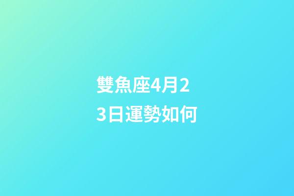 雙魚座4月23日運勢如何-第1張-星座運勢-玄機派