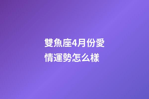 雙魚座4月份愛情運勢怎么樣-第1張-星座運勢-玄機派