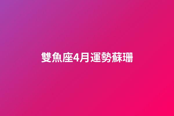 雙魚座4月運勢蘇珊-第1張-星座運勢-玄機派