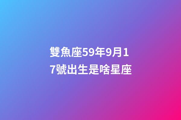 雙魚座59年9月17號出生是啥星座-第1張-星座運勢-玄機派