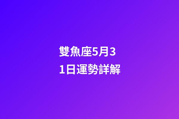 雙魚座5月31日運勢詳解-第1張-星座運勢-玄機派