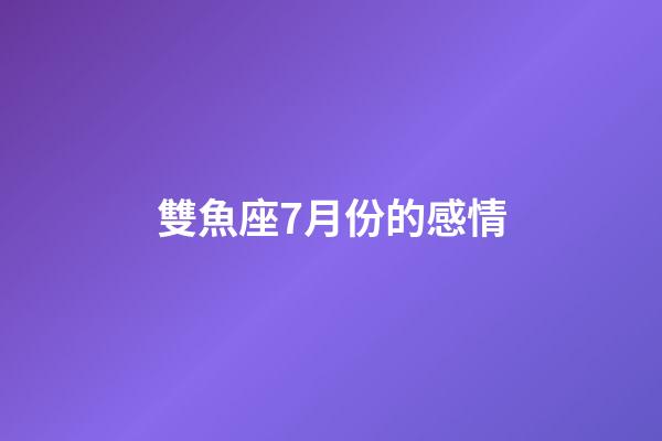 雙魚座7月份的感情-第1張-星座運勢-玄機派