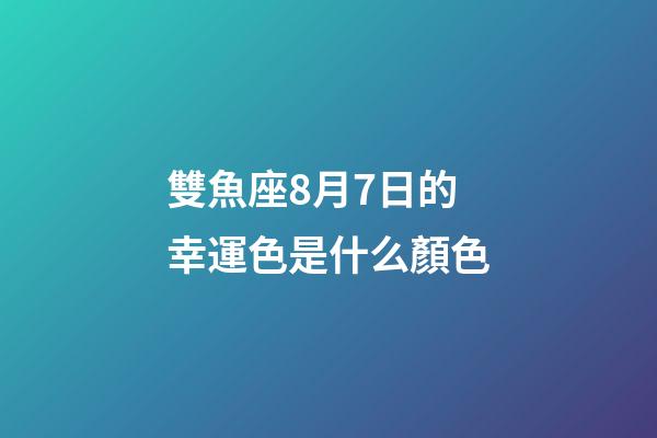 雙魚座8月7日的幸運色是什么顏色-第1張-星座運勢-玄機派