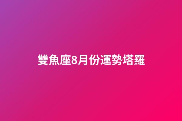 雙魚座8月份運勢塔羅-第1張-星座運勢-玄機派