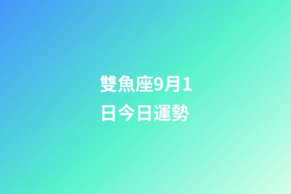 雙魚座9月1日今日運勢-第1張-星座運勢-玄機派
