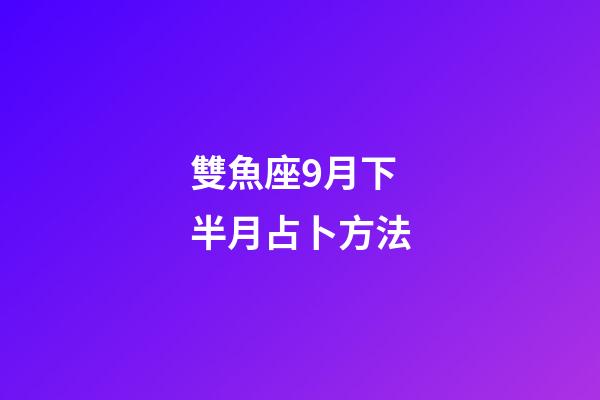 雙魚座9月下半月占卜方法-第1張-星座運勢-玄機(jī)派