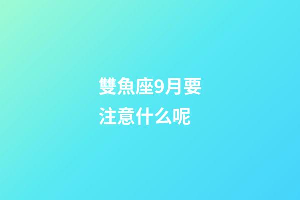 雙魚座9月要注意什么呢-第1張-星座運勢-玄機派