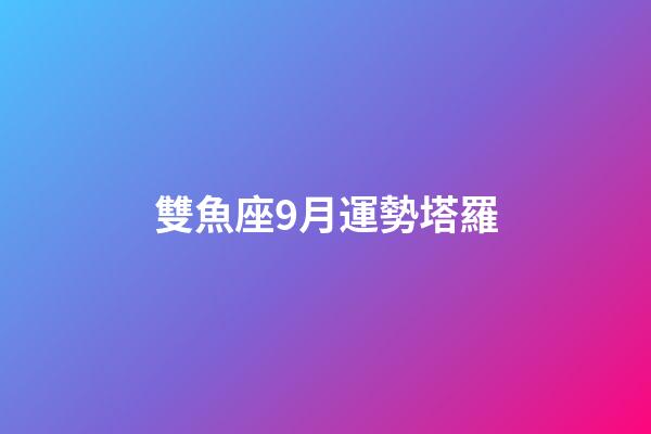 雙魚座9月運勢塔羅-第1張-星座運勢-玄機派
