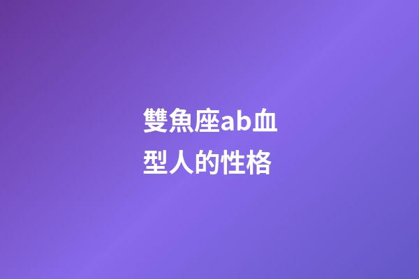 雙魚座ab血型人的性格-第1張-星座運勢-玄機派