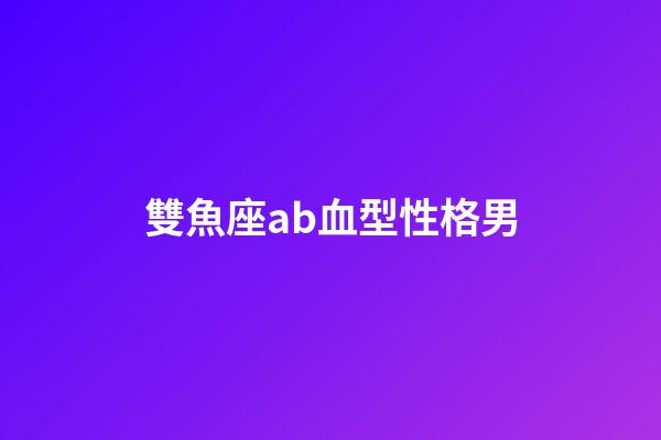 雙魚座ab血型性格男-第1張-星座運勢-玄機派