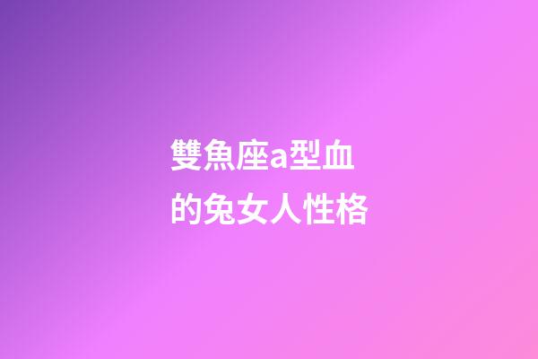 雙魚座a型血的兔女人性格-第1張-星座運勢-玄機派