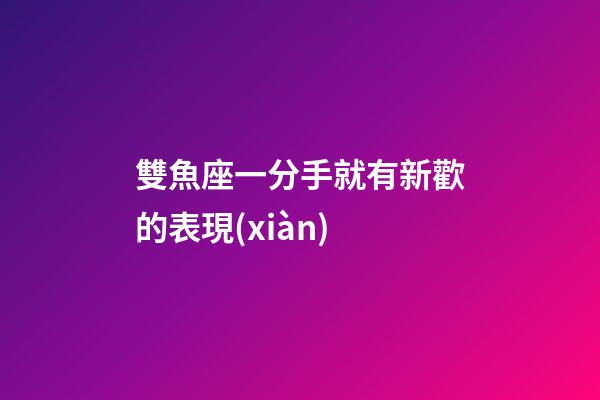 雙魚座一分手就有新歡的表現(xiàn)-第1張-星座運(yùn)勢(shì)-玄機(jī)派