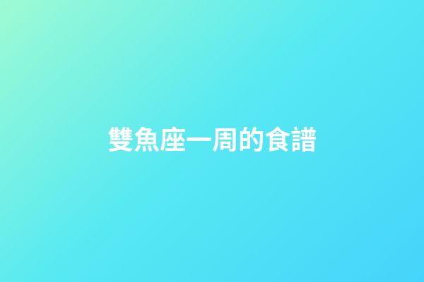 雙魚座一周的食譜-第1張-星座運勢-玄機派