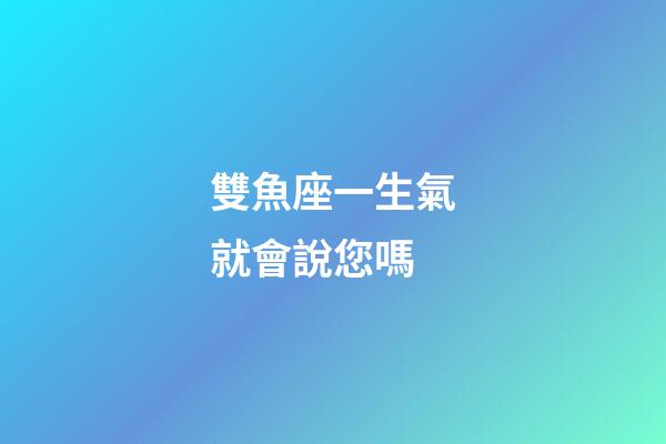 雙魚座一生氣就會說您嗎-第1張-星座運勢-玄機派