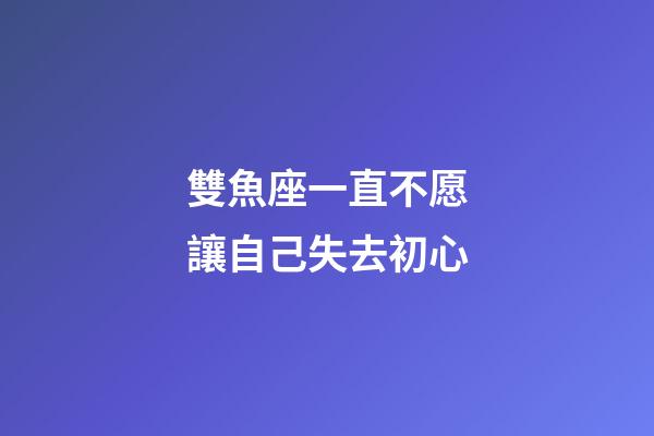 雙魚座一直不愿讓自己失去初心-第1張-星座運(yùn)勢(shì)-玄機(jī)派