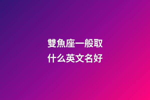 雙魚座一般取什么英文名好-第1張-星座運勢-玄機派