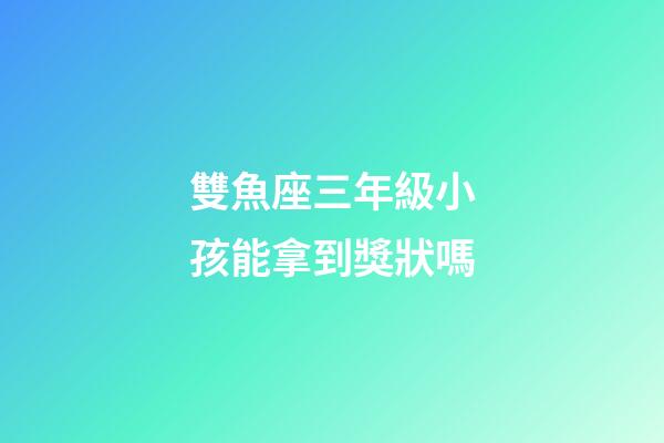 雙魚座三年級小孩能拿到獎狀嗎-第1張-星座運(yùn)勢-玄機(jī)派
