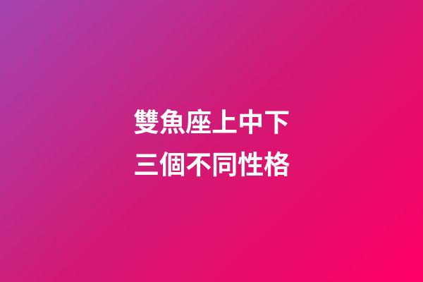 雙魚座上中下三個不同性格-第1張-星座運勢-玄機派