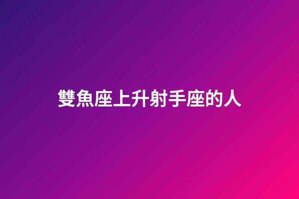 雙魚座上升射手座的人-第1張-星座運勢-玄機派