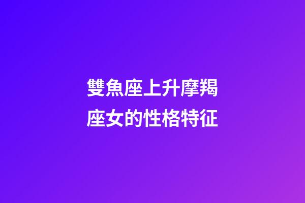 雙魚座上升摩羯座女的性格特征-第1張-星座運(yùn)勢-玄機(jī)派