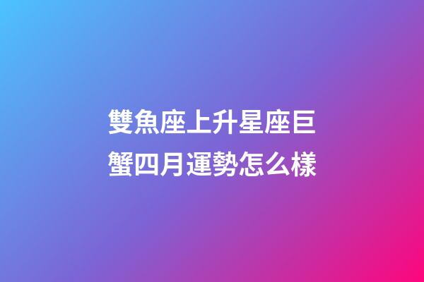 雙魚座上升星座巨蟹四月運勢怎么樣-第1張-星座運勢-玄機派