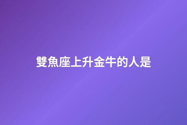 雙魚座上升金牛的人是-第1張-星座運勢-玄機派