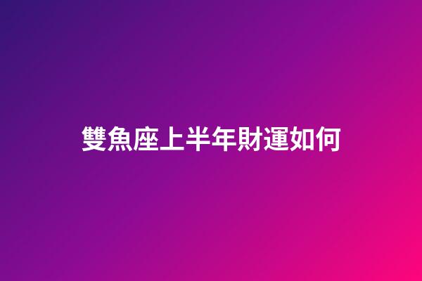雙魚座上半年財運如何-第1張-星座運勢-玄機派