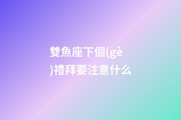 雙魚座下個(gè)禮拜要注意什么-第1張-星座運(yùn)勢-玄機(jī)派