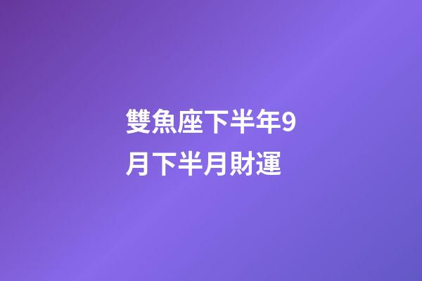 雙魚座下半年9月下半月財運