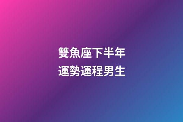 雙魚座下半年運勢運程男生-第1張-星座運勢-玄機派