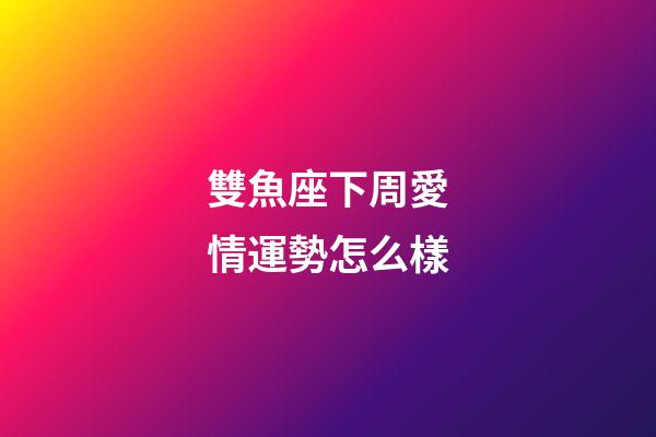 雙魚座下周愛情運勢怎么樣-第1張-星座運勢-玄機派