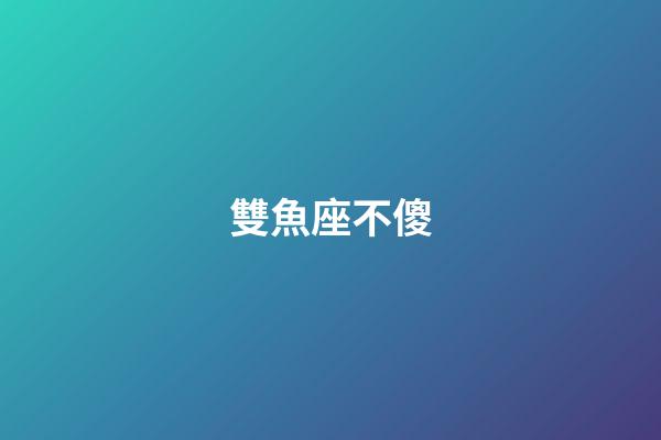 雙魚座不傻-第1張-星座運勢-玄機派