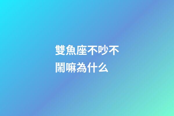 雙魚座不吵不鬧嘛為什么-第1張-星座運(yùn)勢-玄機(jī)派