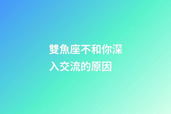 雙魚座不和你深入交流的原因-第1張-星座運勢-玄機派
