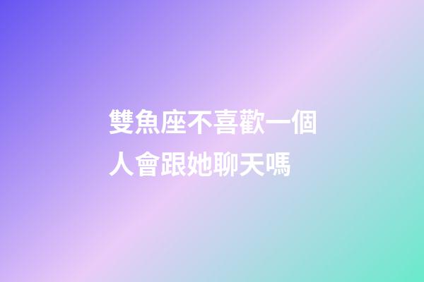雙魚座不喜歡一個人會跟她聊天嗎-第1張-星座運勢-玄機派